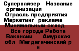 Супервайзер › Название организации ­ A1-Agency › Отрасль предприятия ­ Маркетинг, реклама, PR › Минимальный оклад ­ 1 - Все города Работа » Вакансии   . Амурская обл.,Магдагачинский р-н